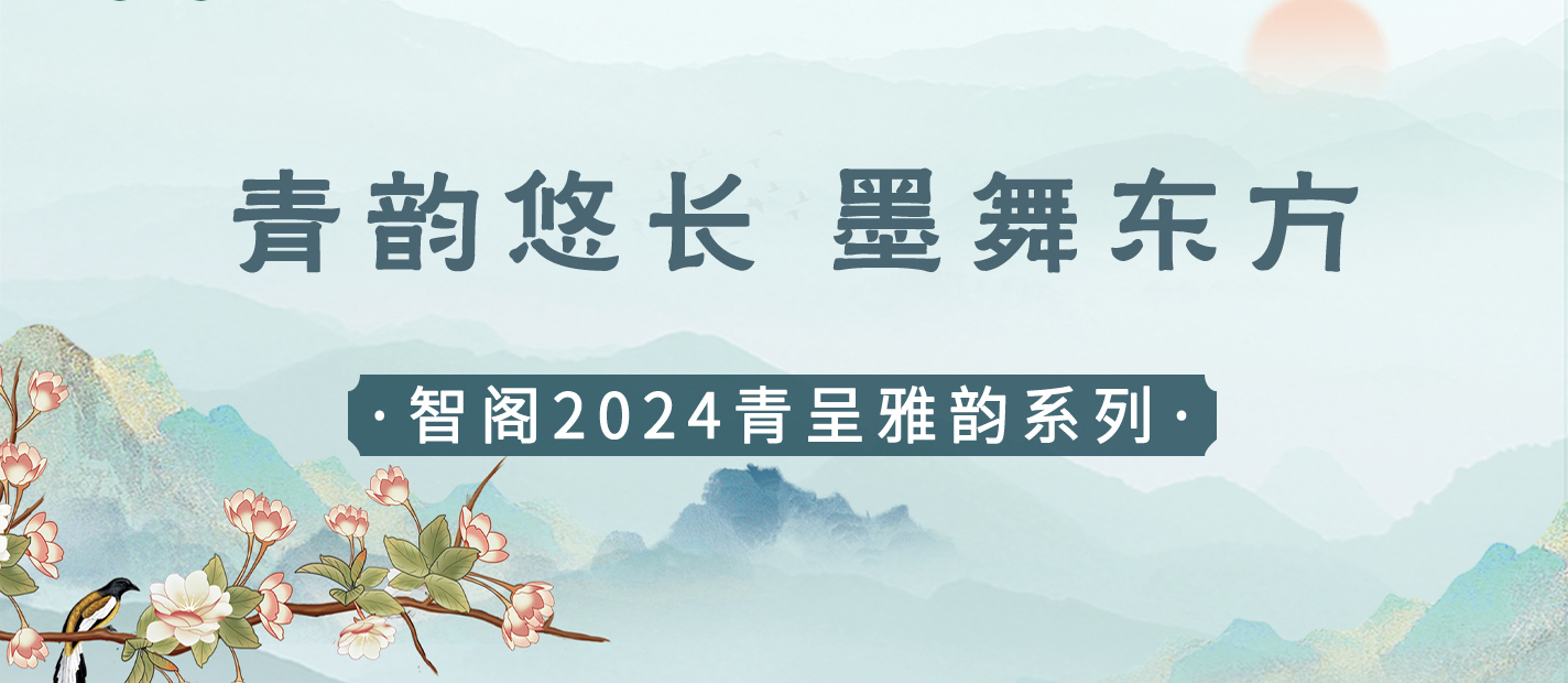 新品發(fā)布 | 青韻悠長，墨舞東方-智閣2024青呈雅韻系列重磅上新